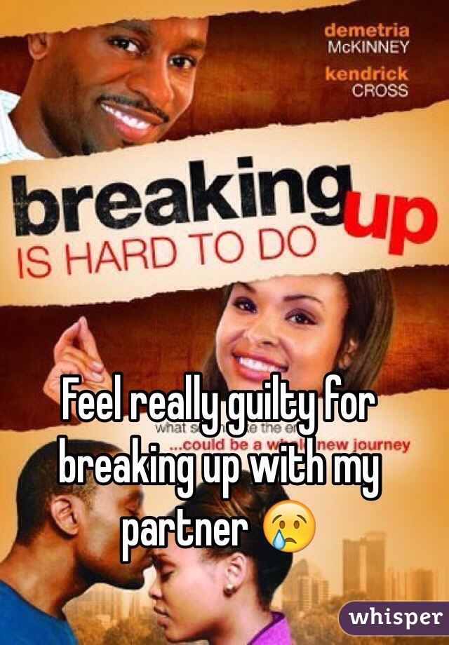 Feel really guilty for breaking up with my partner 😢