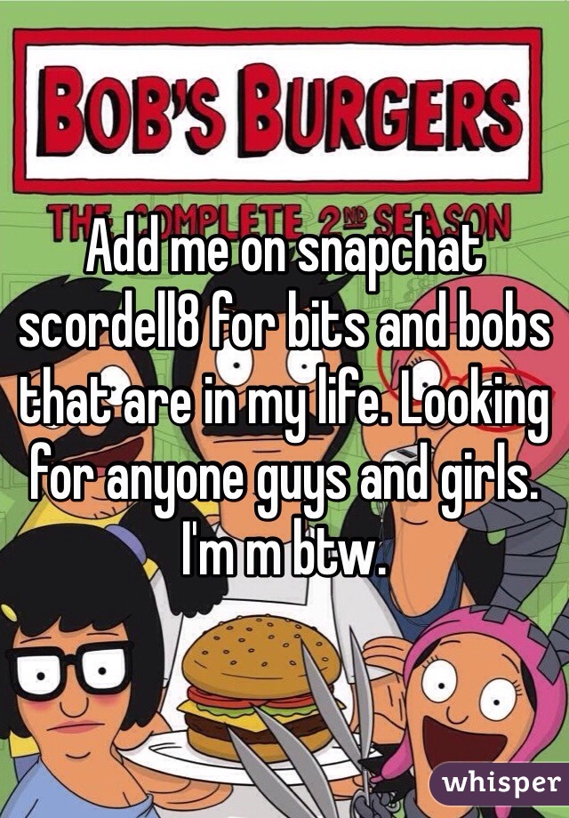 Add me on snapchat scordell8 for bits and bobs that are in my life. Looking for anyone guys and girls. I'm m btw.