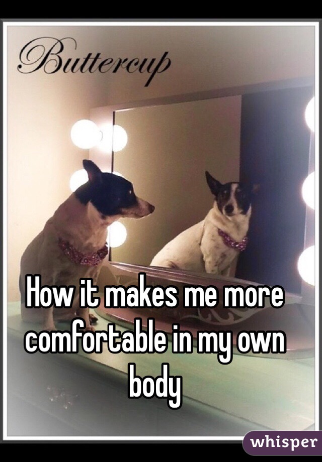 How it makes me more comfortable in my own body