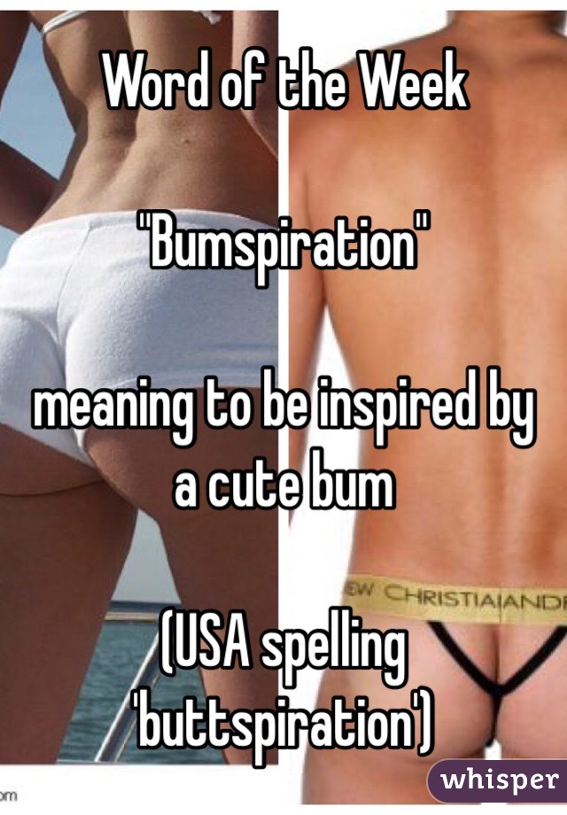 Word of the Week

"Bumspiration"

meaning to be inspired by
a cute bum 

(USA spelling 'buttspiration')