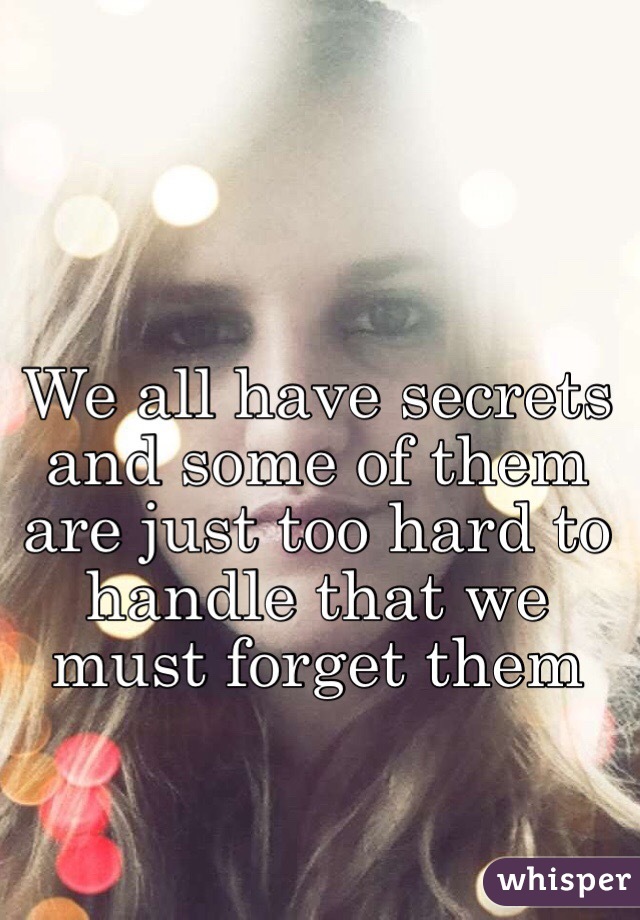 We all have secrets and some of them are just too hard to handle that we must forget them