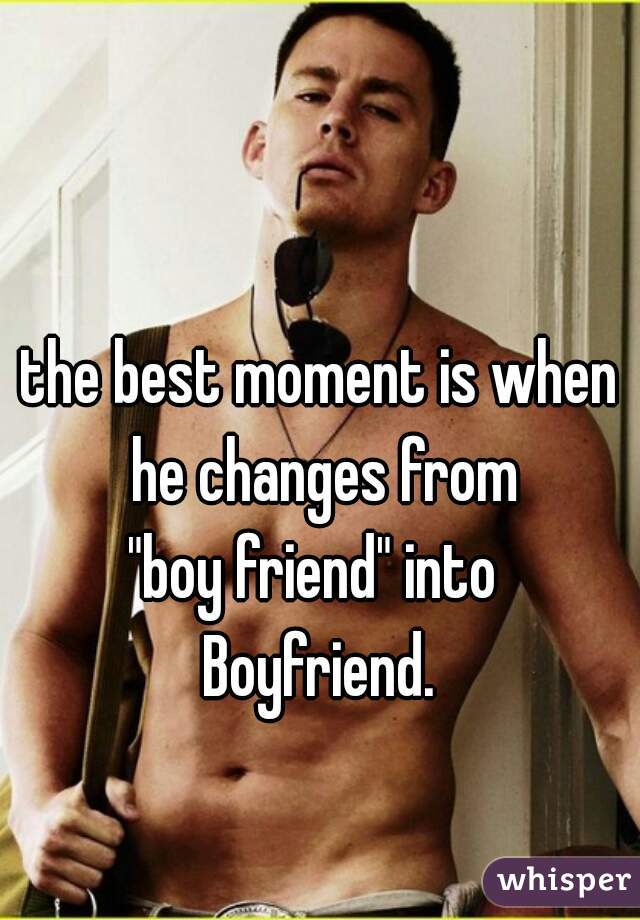 the best moment is when he changes from
"boy friend" into 
Boyfriend.