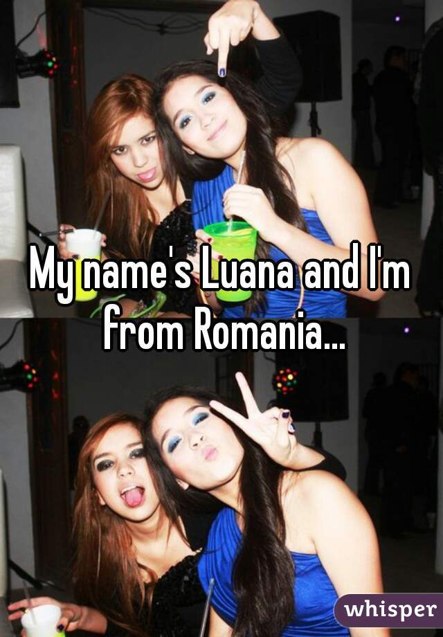 My name's Luana and I'm from Romania...
