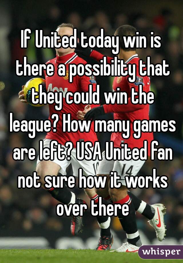 If United today win is there a possibility that they could win the league? How many games are left? USA United fan not sure how it works over there