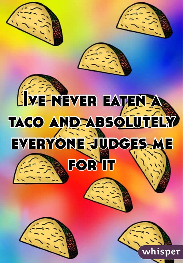 Ive never eaten a taco and absolutely everyone judges me for it  