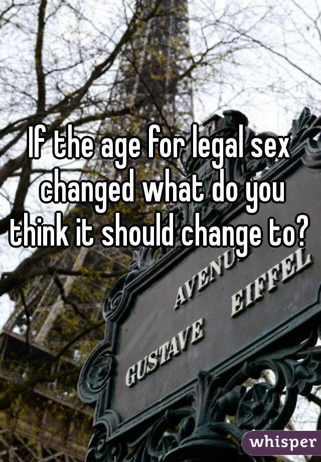 If the age for legal sex changed what do you think it should change to? 