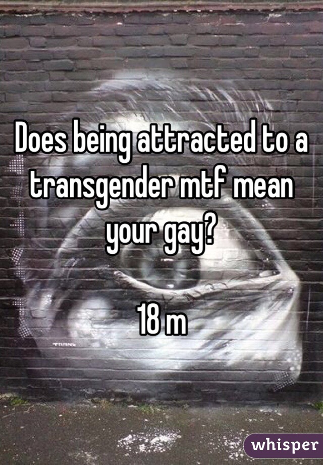 Does being attracted to a transgender mtf mean your gay? 

18 m 