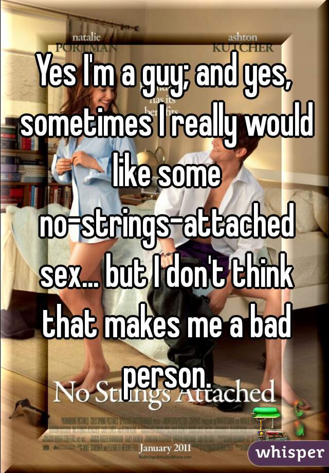 Yes I'm a guy; and yes, sometimes I really would like some no-strings-attached sex... but I don't think that makes me a bad person.