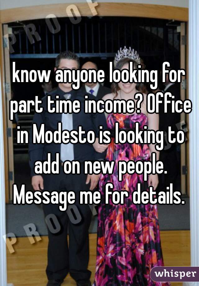 know anyone looking for part time income? Office in Modesto is looking to add on new people. Message me for details. 