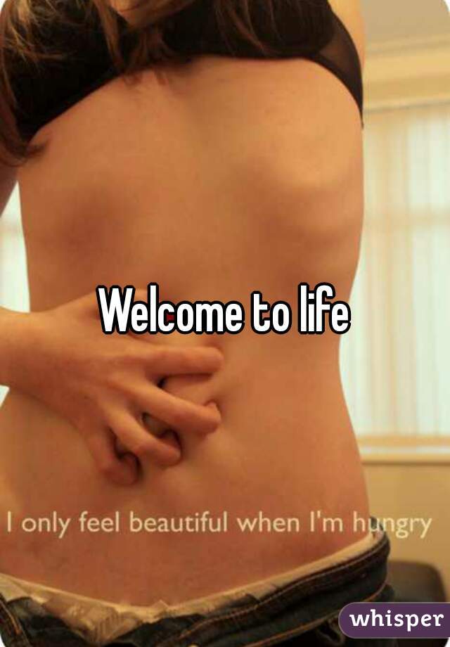 Welcome to life