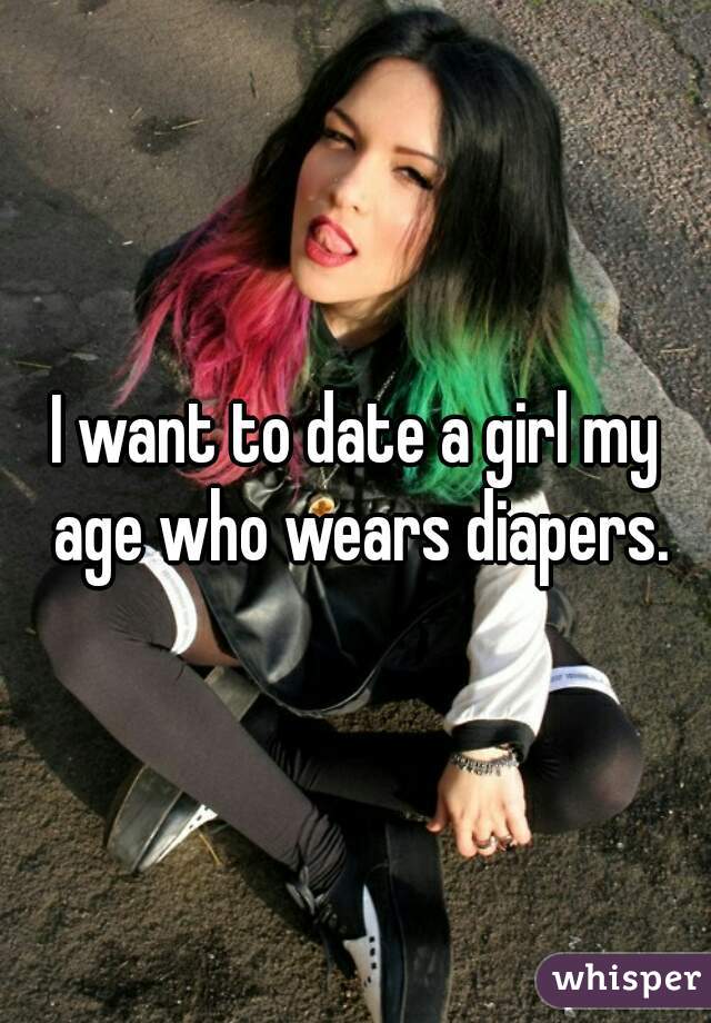I want to date a girl my age who wears diapers.