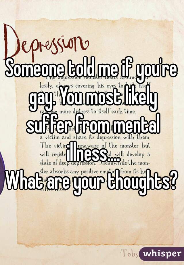 Someone told me if you're gay. You most likely suffer from mental illness....
What are your thoughts?