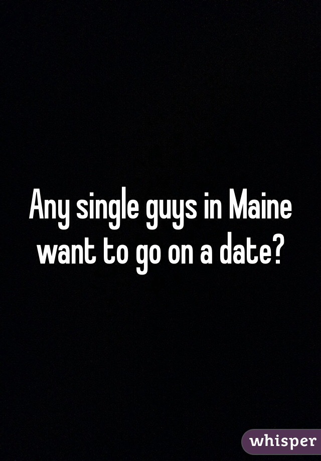 Any single guys in Maine want to go on a date?