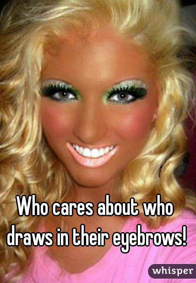 Who cares about who draws in their eyebrows!