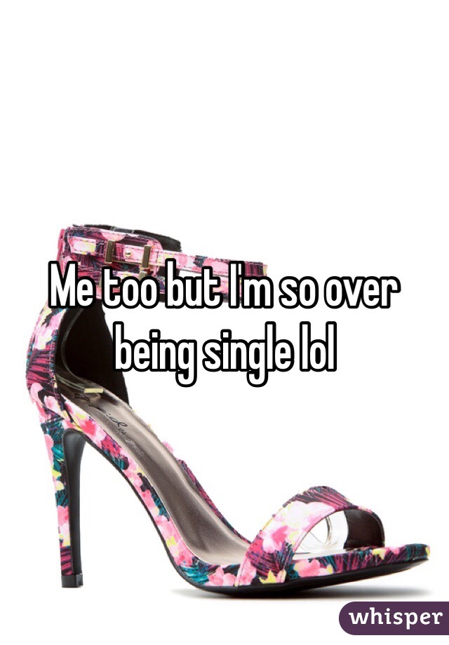 Me too but I'm so over being single lol