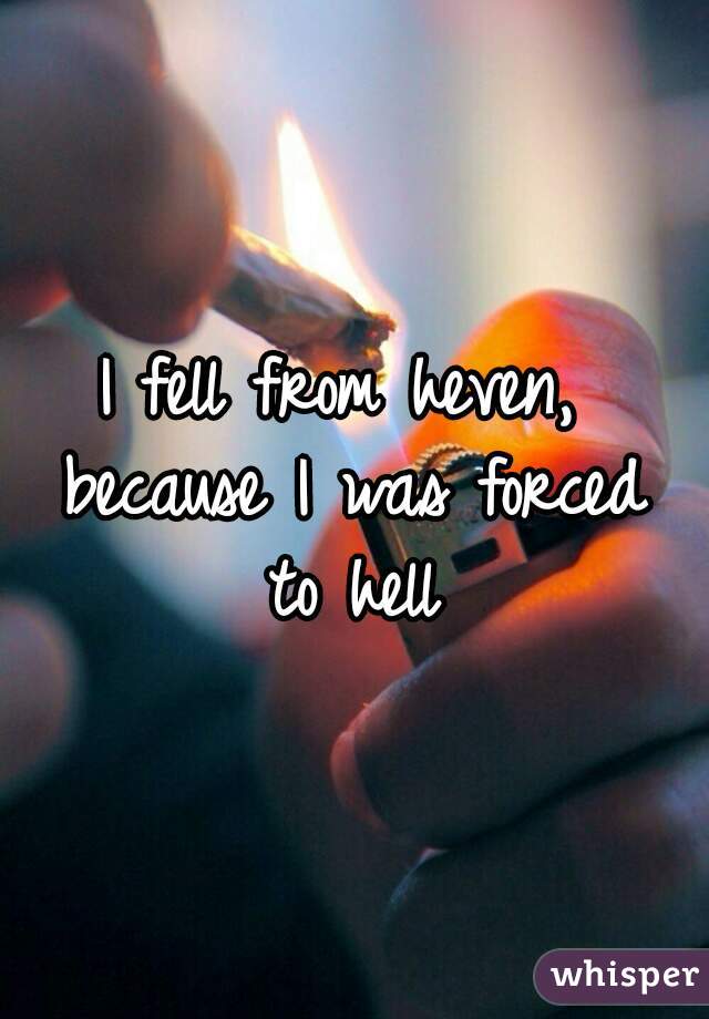 I fell from heven, because I was forced to hell