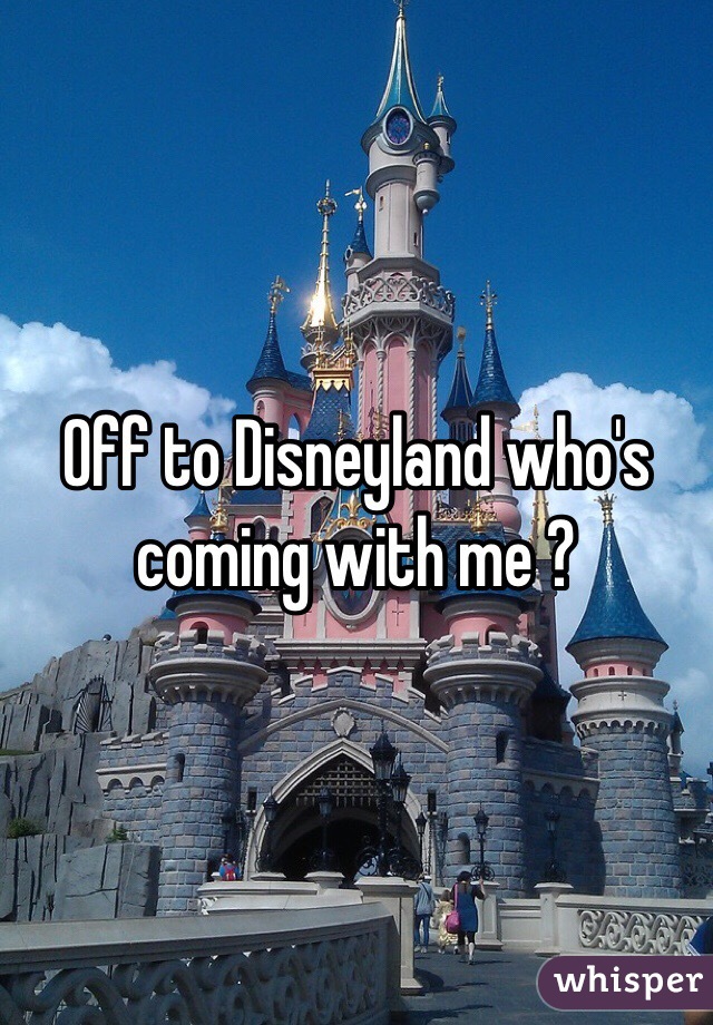 Off to Disneyland who's coming with me ?