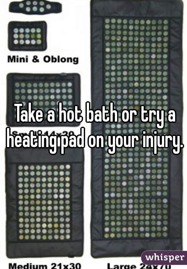  Take a hot bath or try a heating pad on your injury.