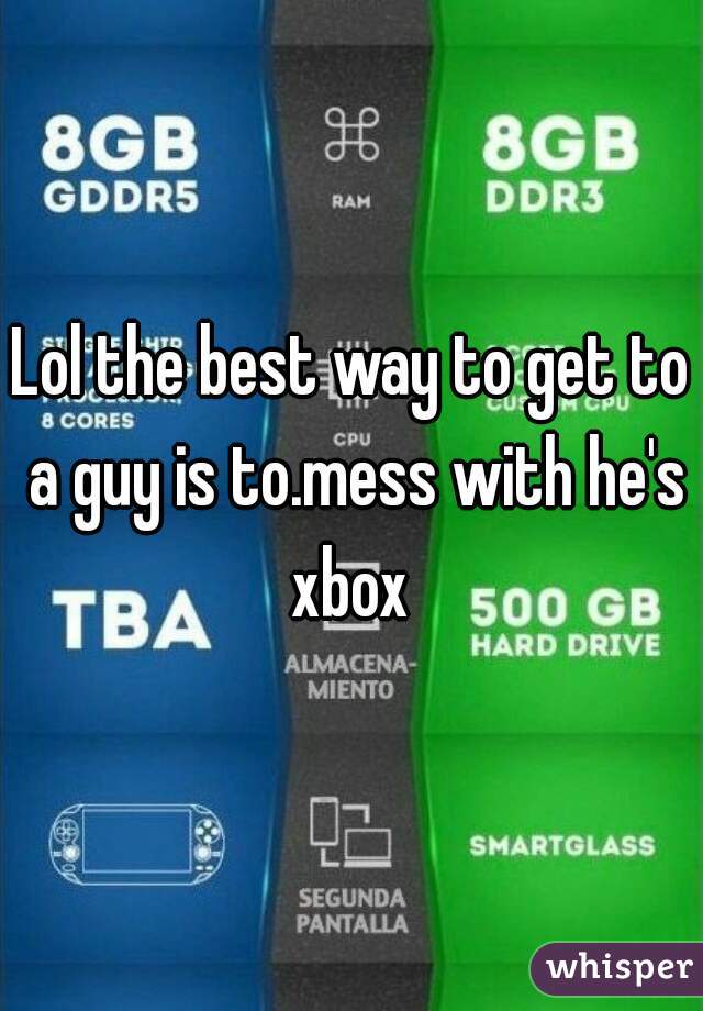 Lol the best way to get to a guy is to.mess with he's xbox 