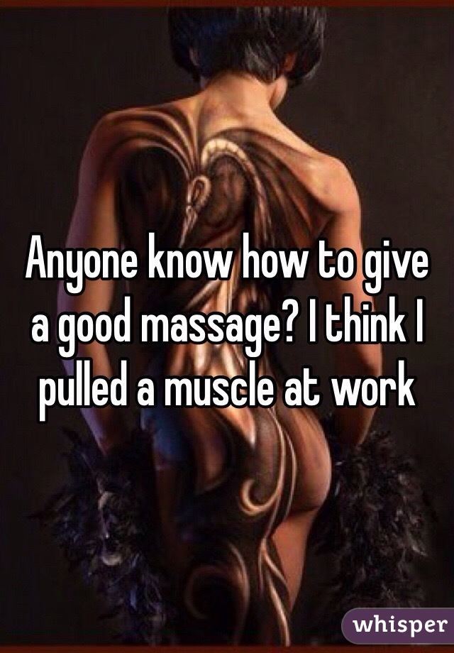 Anyone know how to give a good massage? I think I pulled a muscle at work 