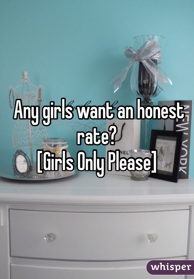  Any girls want an honest rate?
[Girls Only Please]