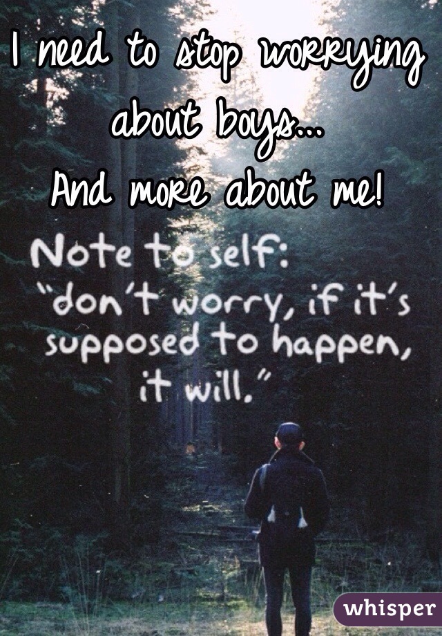 I need to stop worrying about boys...
And more about me!