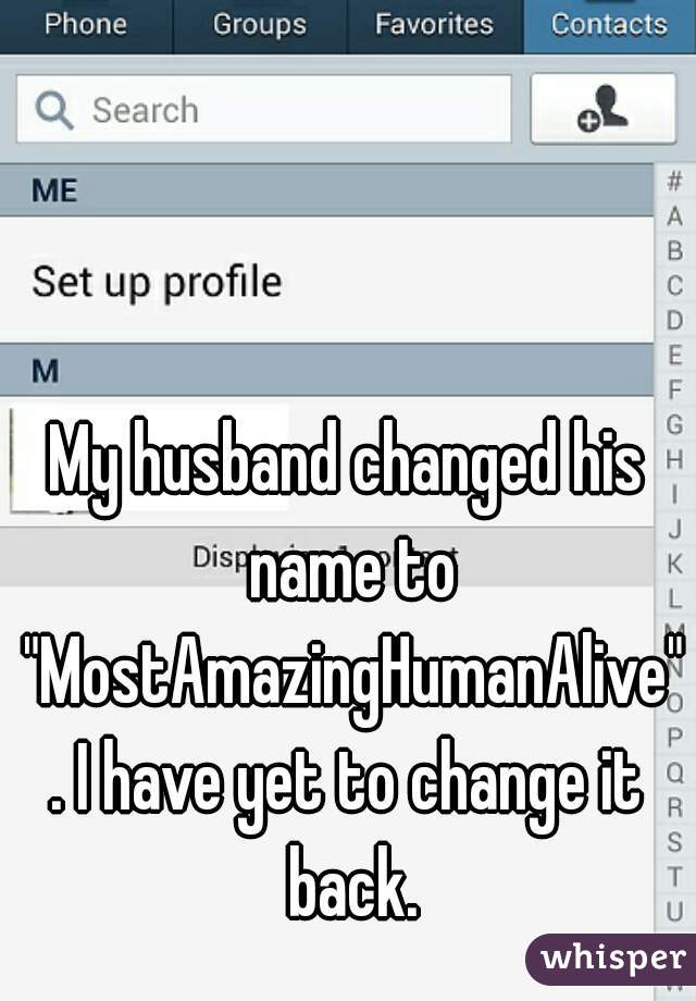 My husband changed his name to "MostAmazingHumanAlive". I have yet to change it back.