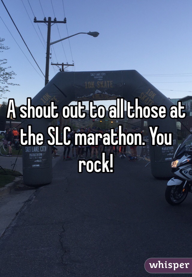 A shout out to all those at the SLC marathon. You rock!