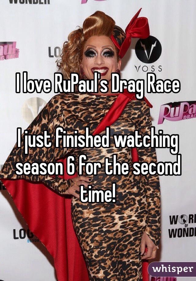 I love RuPaul's Drag Race

I just finished watching season 6 for the second time!