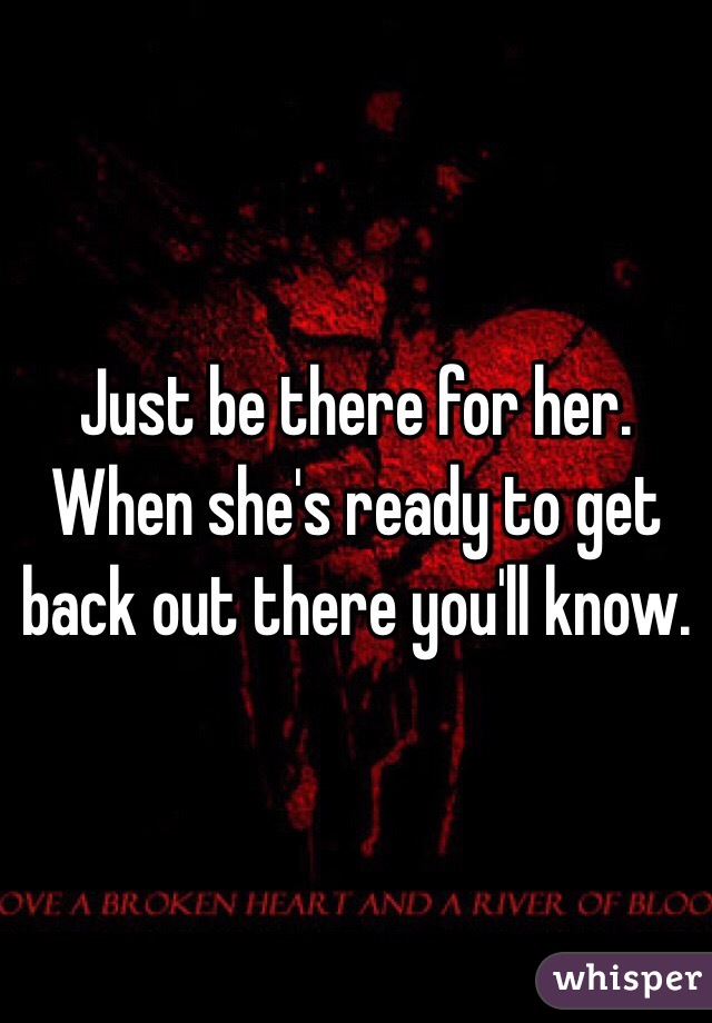 Just be there for her. 
When she's ready to get back out there you'll know. 