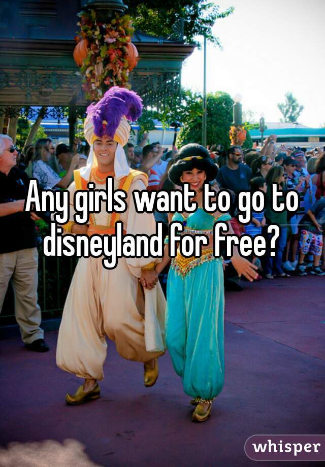 Any girls want to go to disneyland for free? 