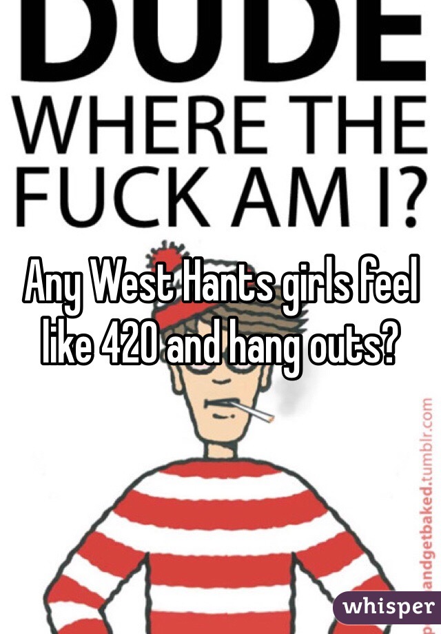 Any West Hants girls feel like 420 and hang outs?