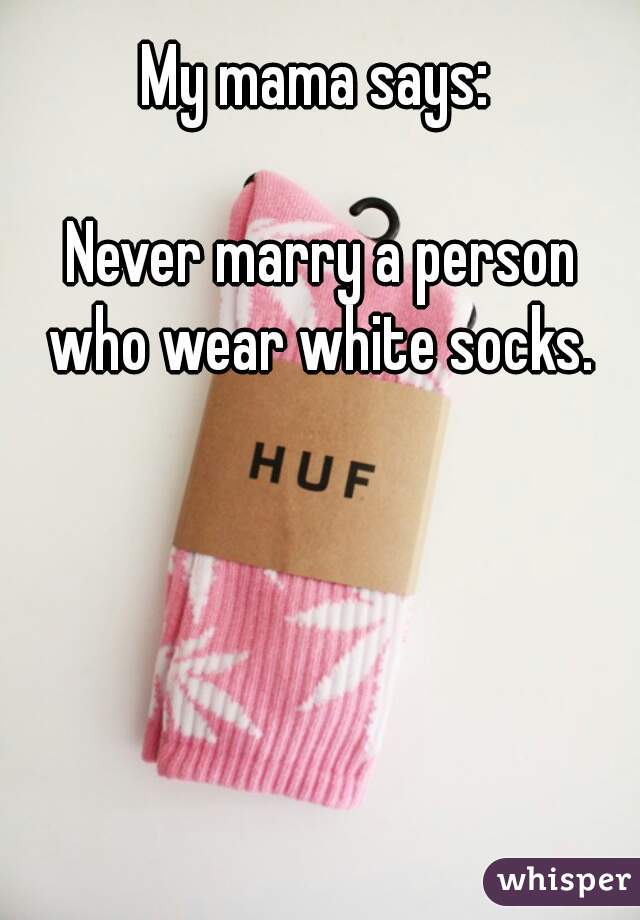 My mama says: 

Never marry a person who wear white socks. 