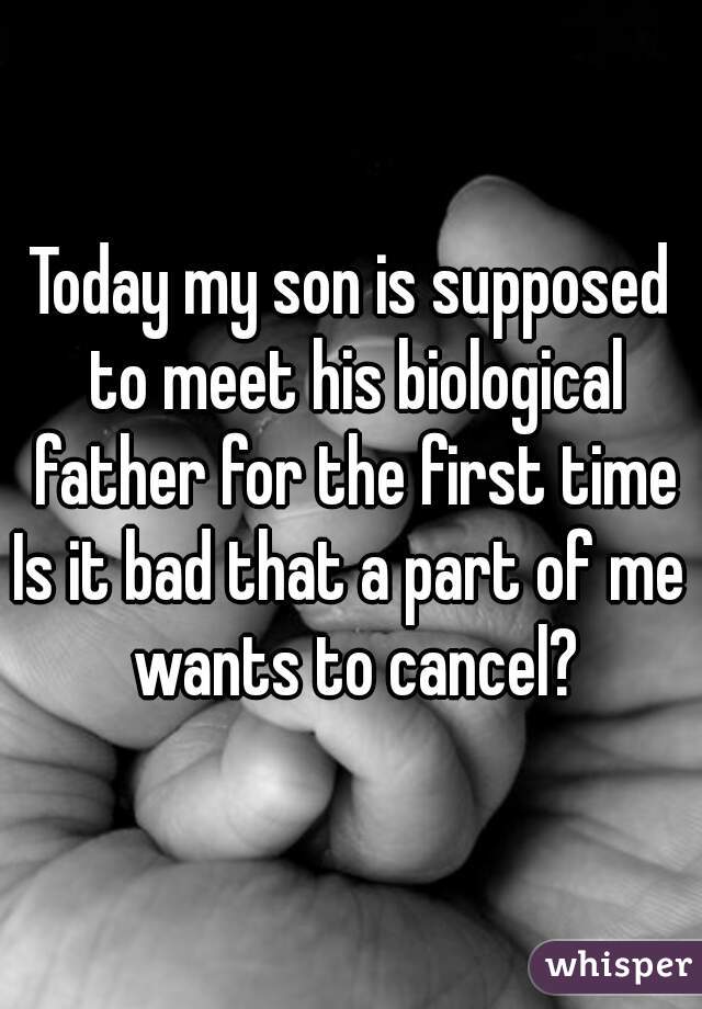 Today my son is supposed to meet his biological father for the first time
Is it bad that a part of me wants to cancel?