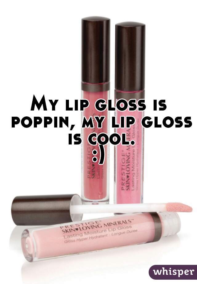 My lip gloss is poppin, my lip gloss is cool.
:)