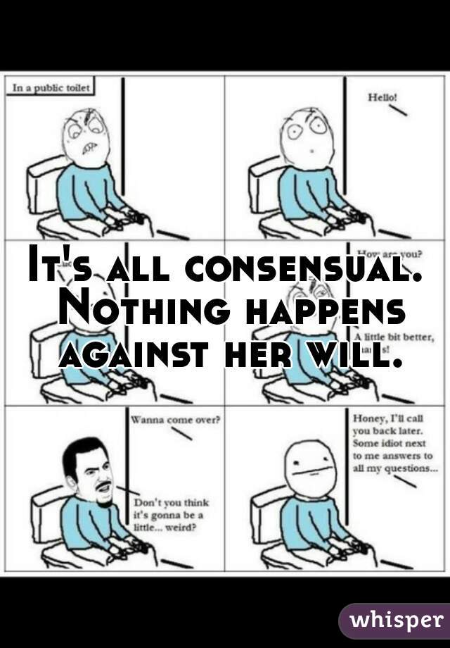 It's all consensual. Nothing happens against her will.