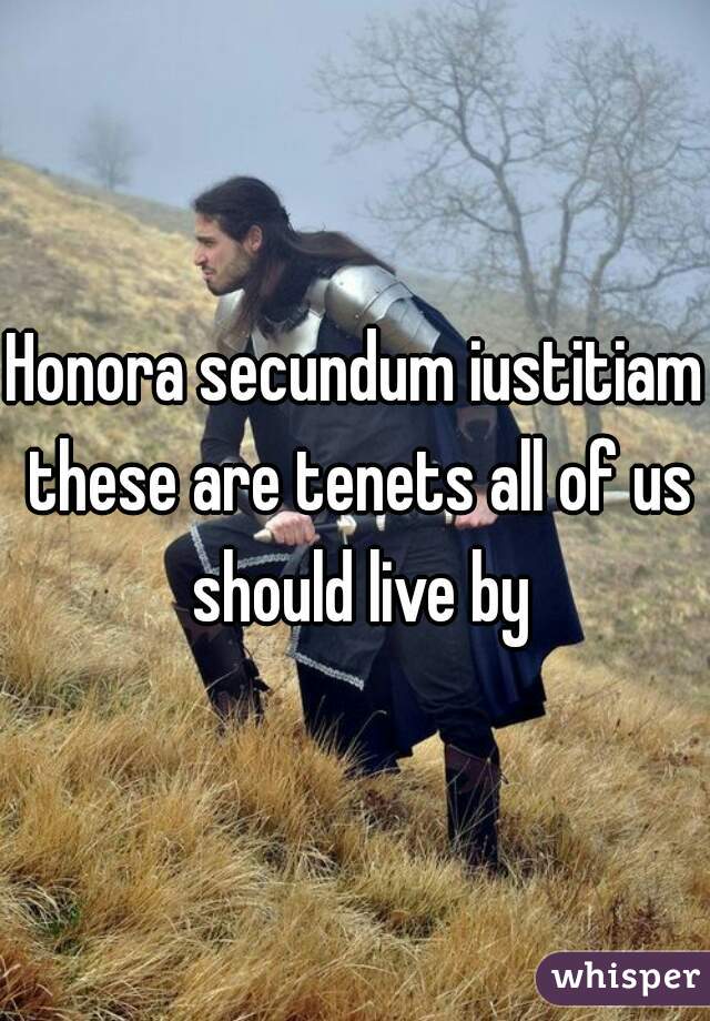 Honora secundum iustitiam these are tenets all of us should live by