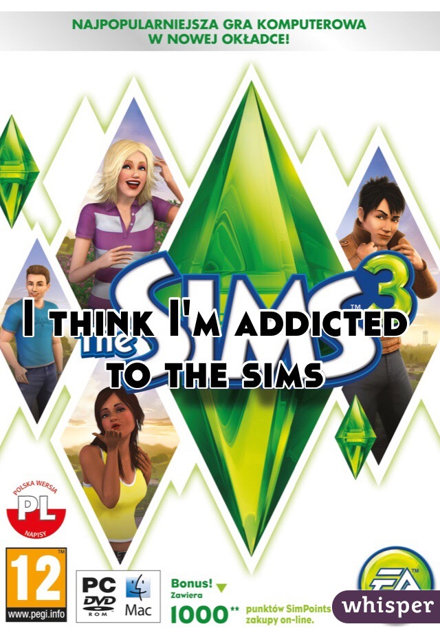 I think I'm addicted to the sims