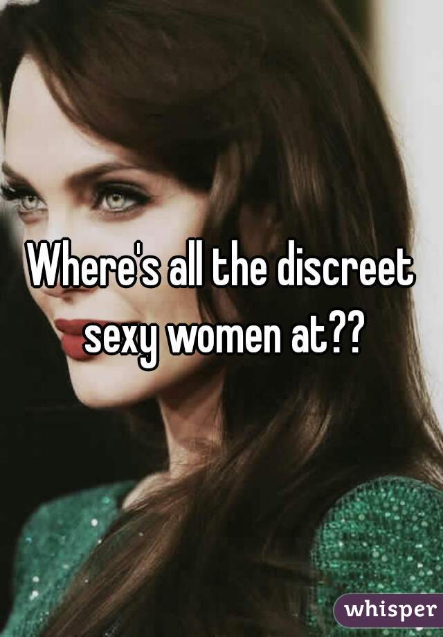 Where's all the discreet sexy women at??