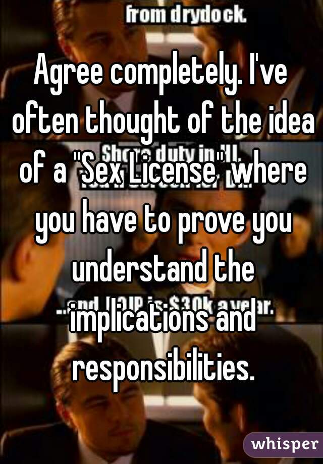 Agree completely. I've often thought of the idea of a "Sex License" where you have to prove you understand the implications and responsibilities.