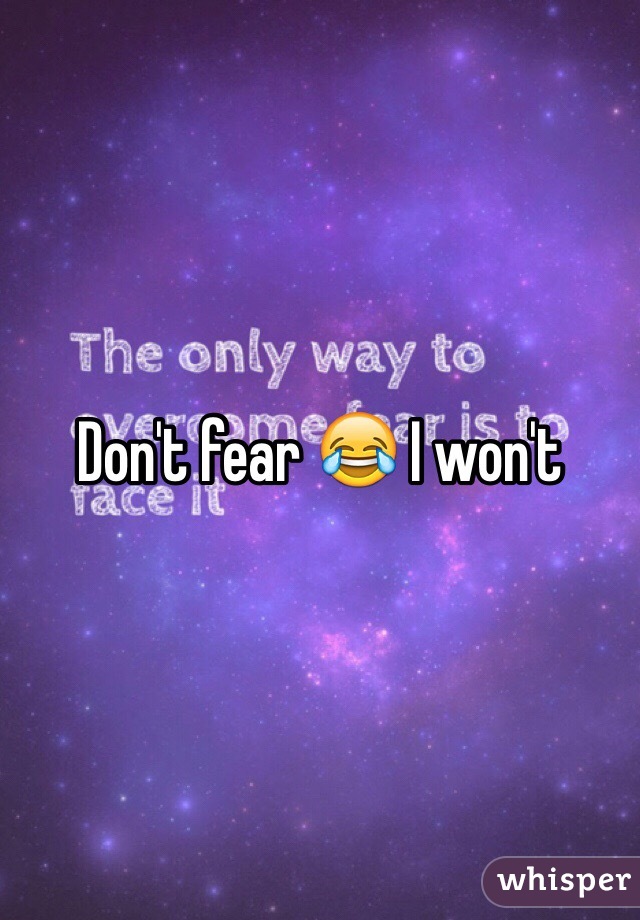 Don't fear 😂 I won't 