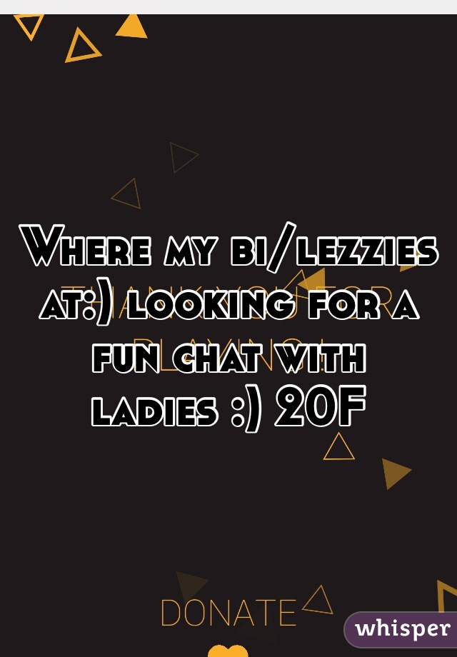 Where my bi/lezzies at:) looking for a fun chat with ladies :) 20F