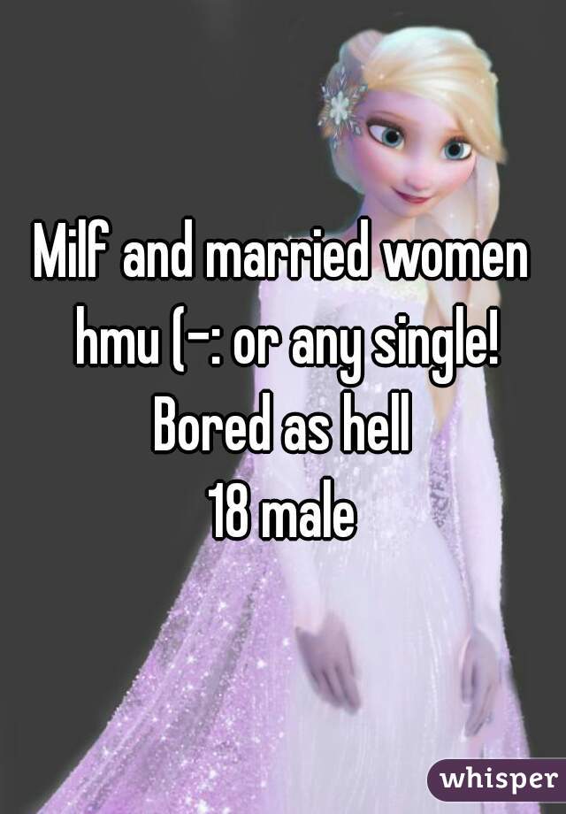 Milf and married women hmu (-: or any single!
Bored as hell
18 male
