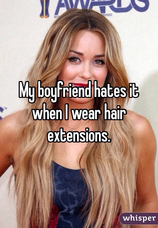My boyfriend hates it when I wear hair extensions. 