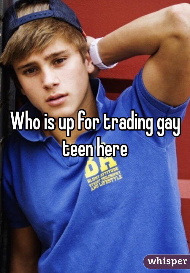 Who is up for trading gay teen here