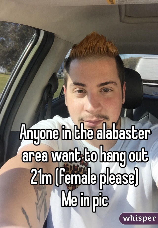 Anyone in the alabaster area want to hang out 21m (female please) 
Me in pic