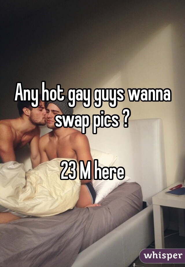 Any hot gay guys wanna swap pics ? 

23 M here