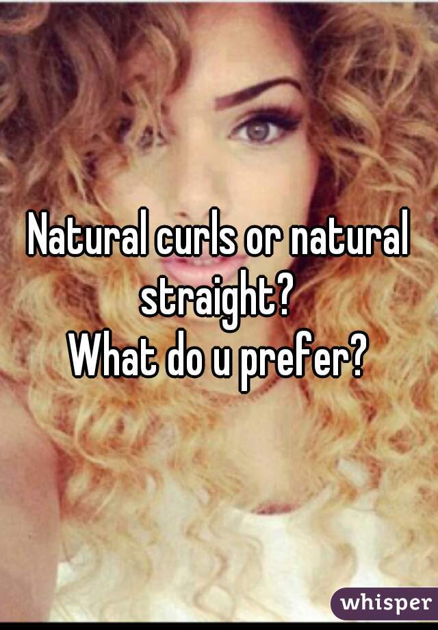 Natural curls or natural straight? 
What do u prefer?