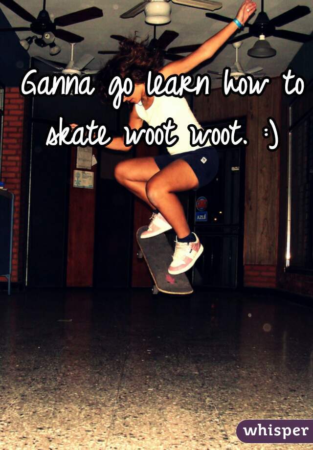 Ganna go learn how to skate woot woot. :) 