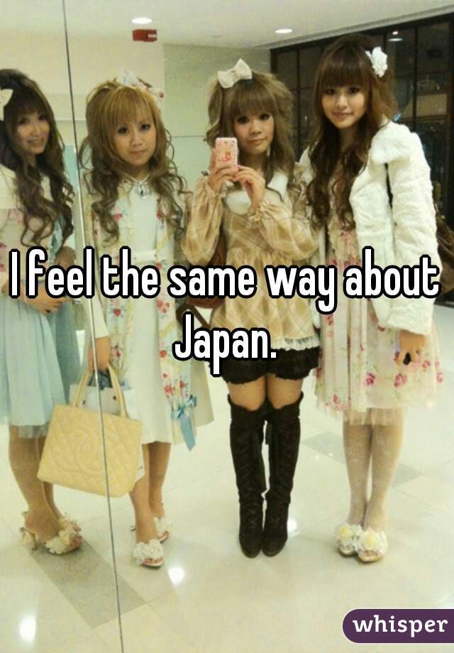 I feel the same way about Japan. 
